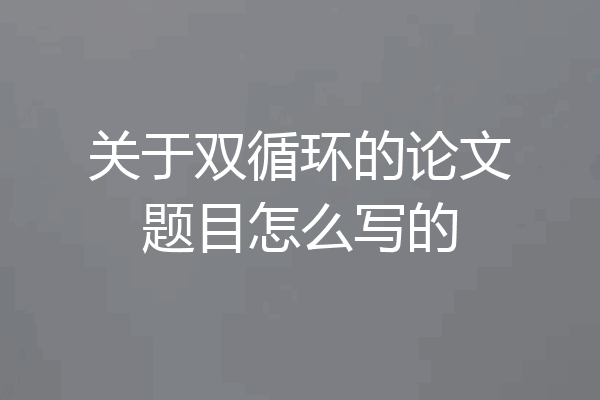 关于双循环的论文题目怎么写的