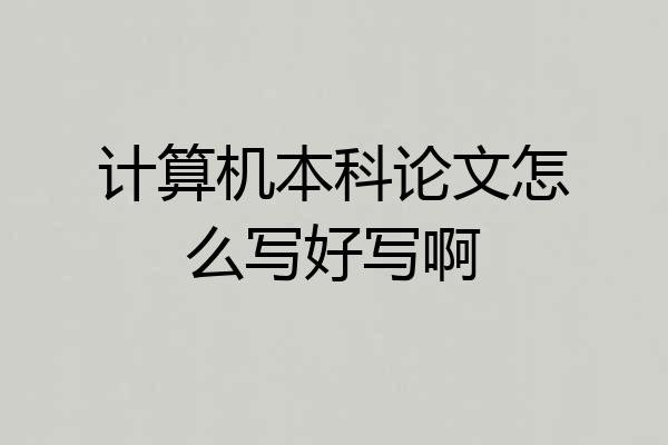 计算机本科论文怎么写好写啊