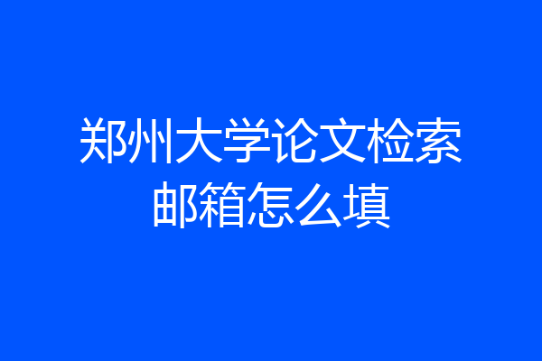 郑州大学论文检索邮箱怎么填