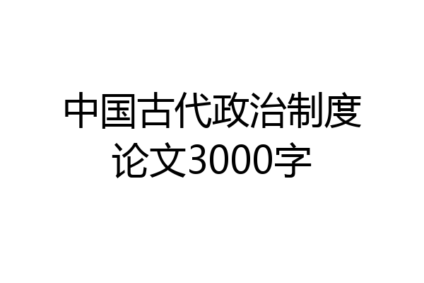 中国古代政治制度论文3000字