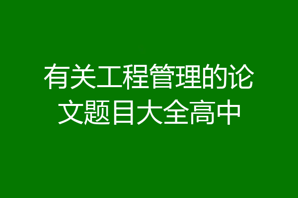 有关工程管理的论文题目大全高中