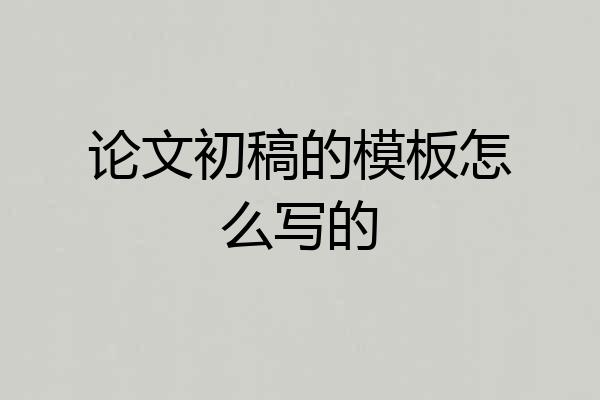 论文初稿的模板怎么写的