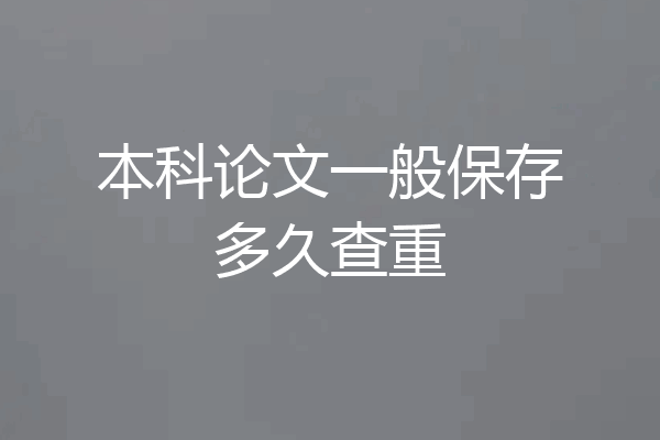 本科论文一般保存多久查重