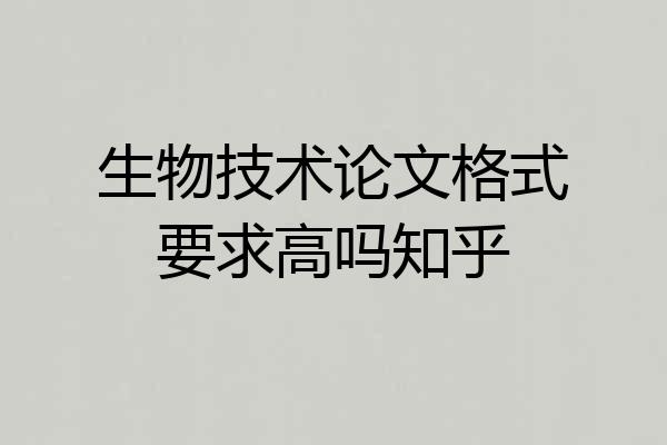 生物技术论文格式要求高吗知乎