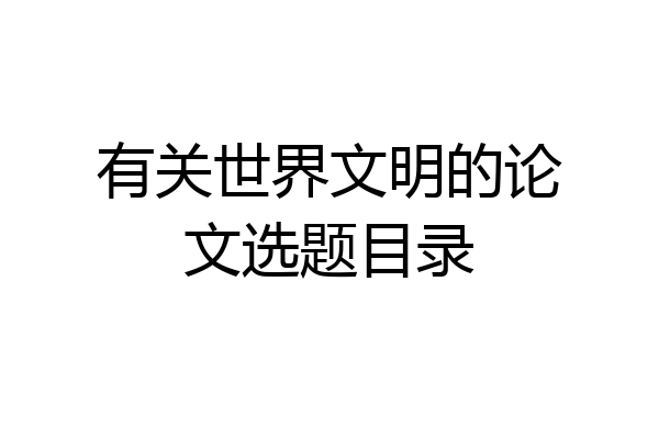 有关世界文明的论文选题目录