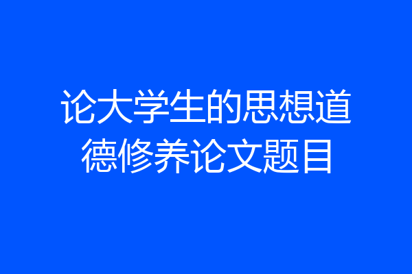 论大学生的思想道德修养论文题目