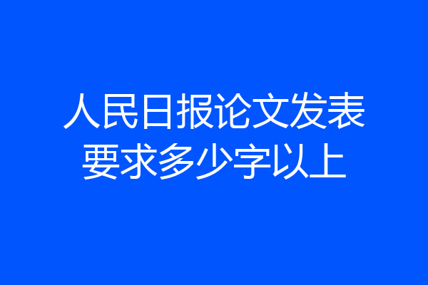 人民日报论文发表要求多少字以上