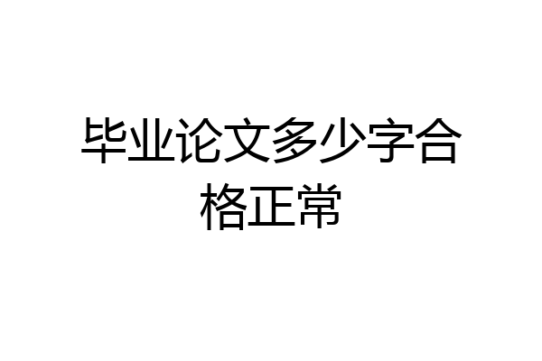 毕业论文多少字合格正常