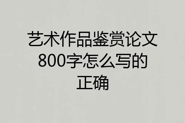 艺术作品鉴赏论文800字怎么写的正确