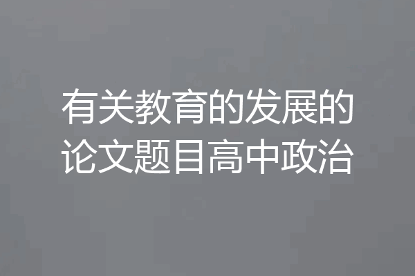 有关教育的发展的论文题目高中政治