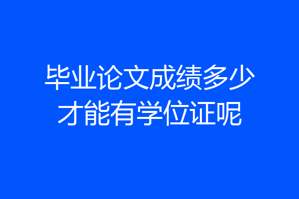 毕业论文成绩多少才能有学位证呢