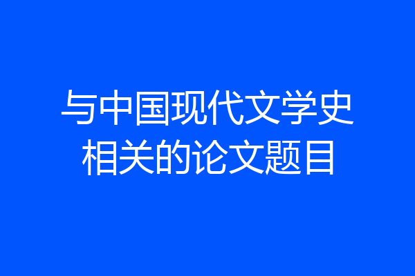 与中国现代文学史相关的论文题目