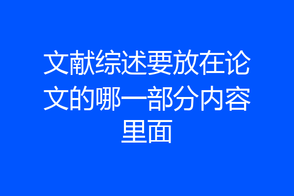 文献综述要放在论文的哪一部分内容里面