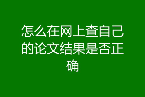 怎么在网上查自己的论文结果是否正确
