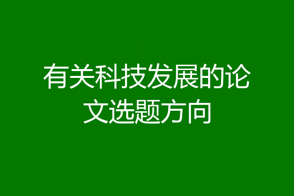 有关科技发展的论文选题方向