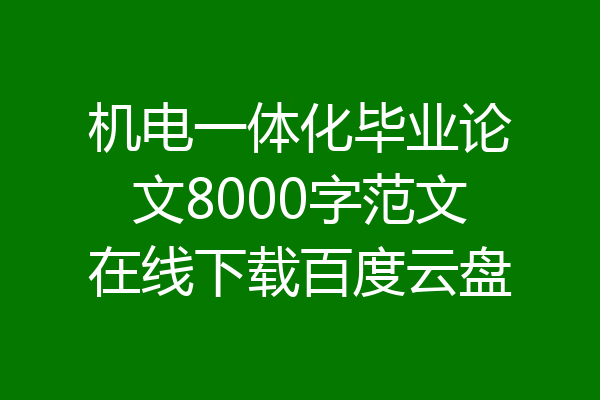 机电一体化毕业论文8000字范文在线下载百度云盘