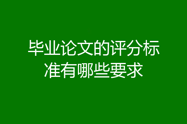 毕业论文的评分标准有哪些要求