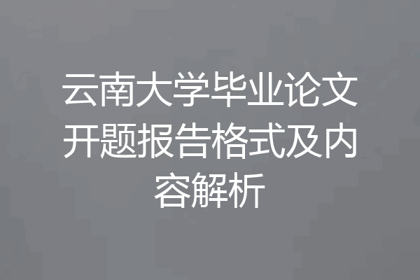 云南大学毕业论文开题报告格式及内容解析