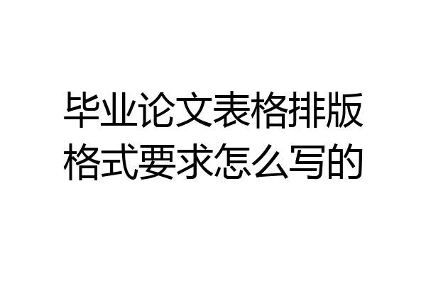 毕业论文表格排版格式要求怎么写的