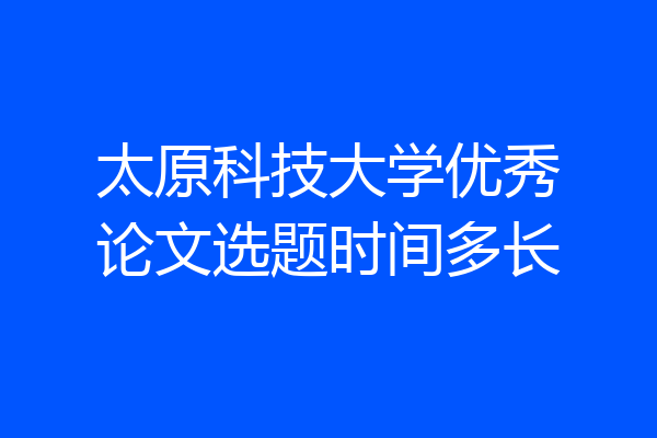 太原科技大学优秀论文选题时间多长