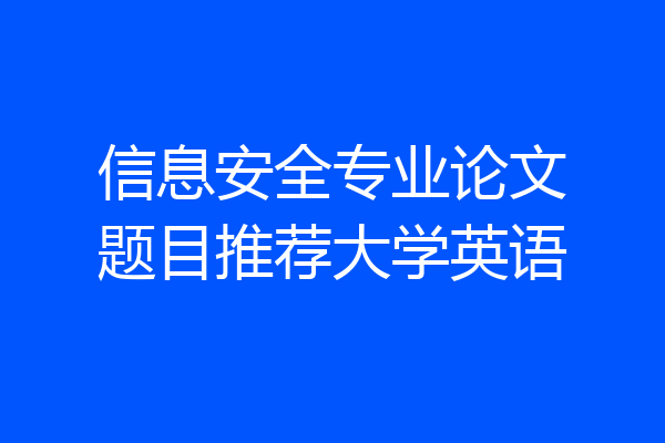 信息安全专业论文题目推荐大学英语
