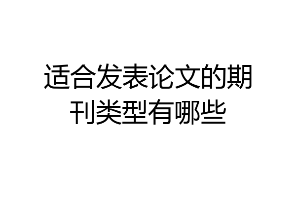 适合发表论文的期刊类型有哪些
