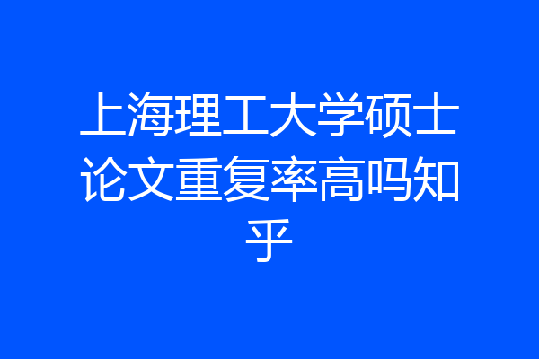 上海理工大学硕士论文重复率高吗知乎