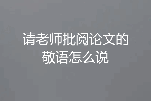 请老师批阅论文的敬语怎么说