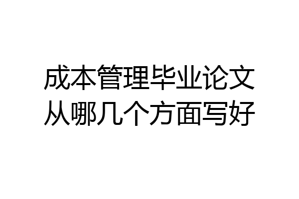 成本管理毕业论文从哪几个方面写好