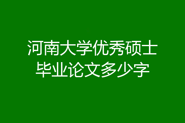 河南大学优秀硕士毕业论文多少字