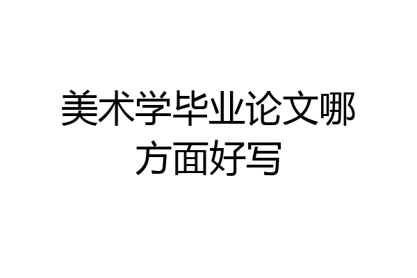 美术学毕业论文哪方面好写