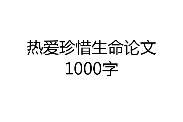 热爱珍惜生命论文1000字