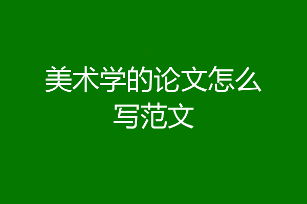 美术学的论文怎么写范文