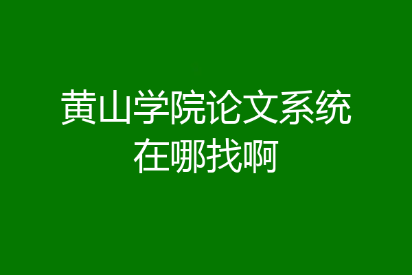 黄山学院论文系统在哪找啊