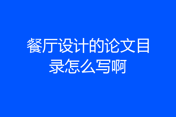 餐厅设计的论文目录怎么写啊