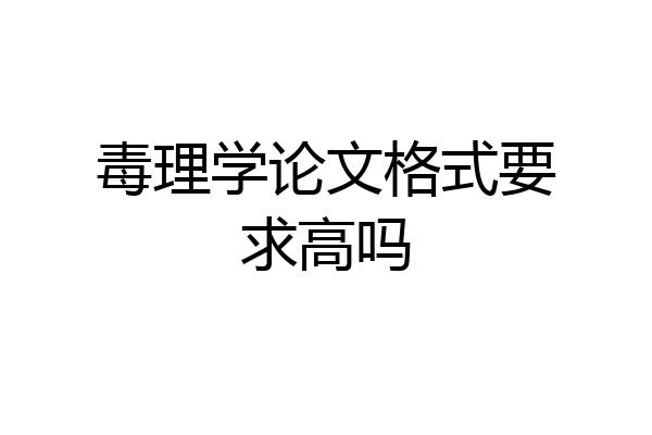毒理学论文格式要求高吗
