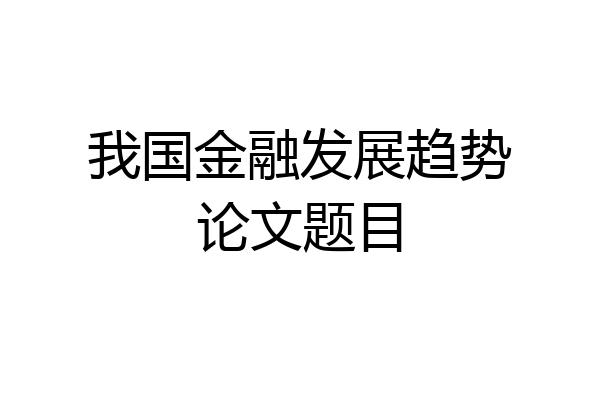 我国金融发展趋势论文题目