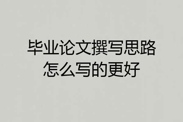 毕业论文撰写思路怎么写的更好