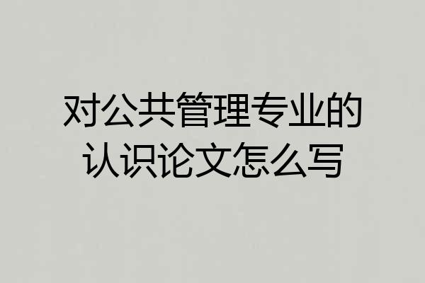 对公共管理专业的认识论文怎么写