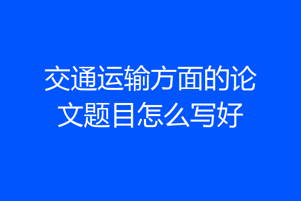 交通运输方面的论文题目怎么写好