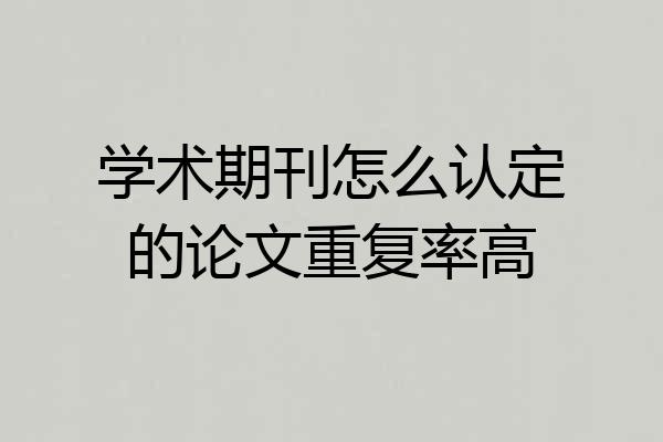 学术期刊怎么认定的论文重复率高