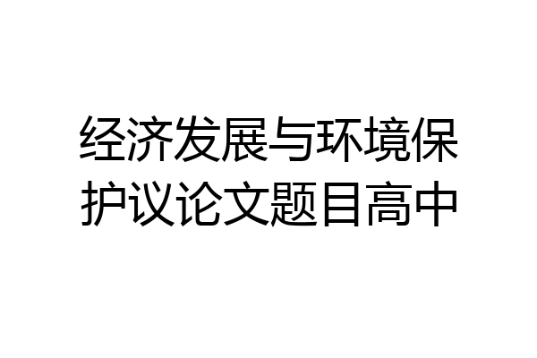 经济发展与环境保护议论文题目高中