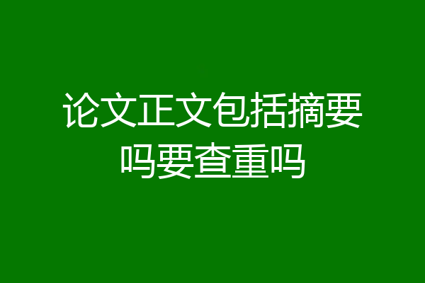 论文正文包括摘要吗要查重吗