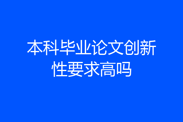 本科毕业论文创新性要求高吗
