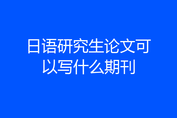 日语研究生论文可以写什么期刊