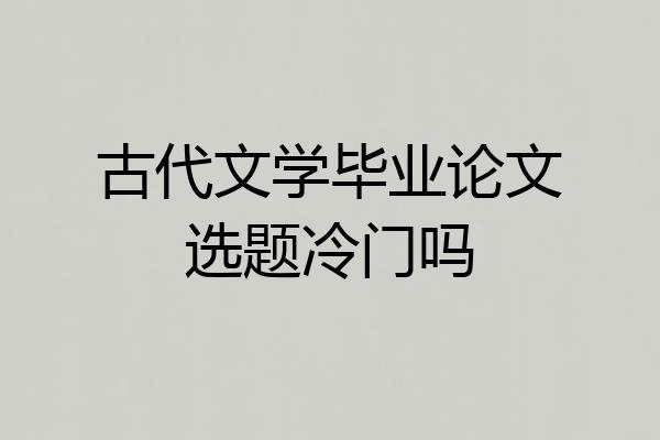 古代文学毕业论文选题冷门吗