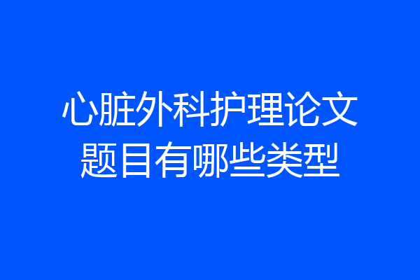 心脏外科护理论文题目有哪些类型