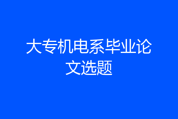 大专机电系毕业论文选题