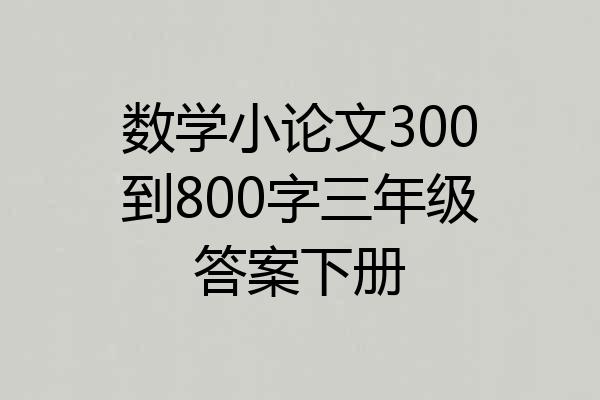 数学小论文300到800字三年级答案下册