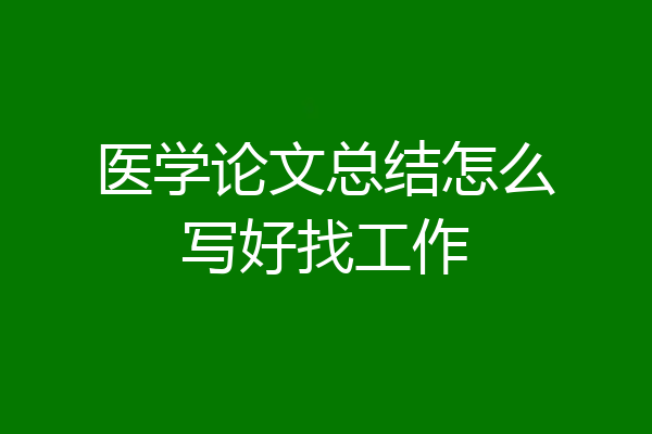 医学论文总结怎么写好找工作